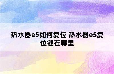 热水器e5如何复位 热水器e5复位键在哪里